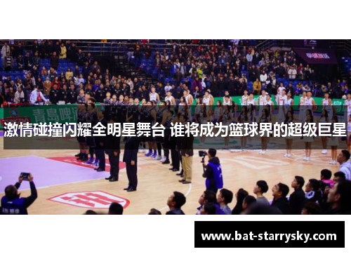 激情碰撞闪耀全明星舞台 谁将成为篮球界的超级巨星