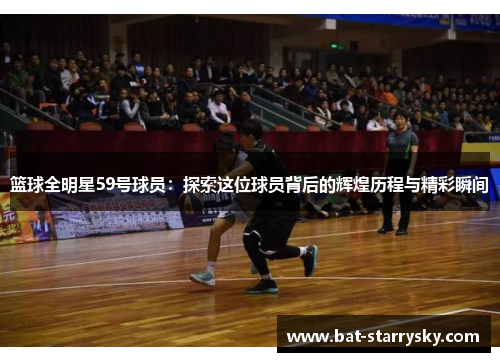 篮球全明星59号球员：探索这位球员背后的辉煌历程与精彩瞬间
