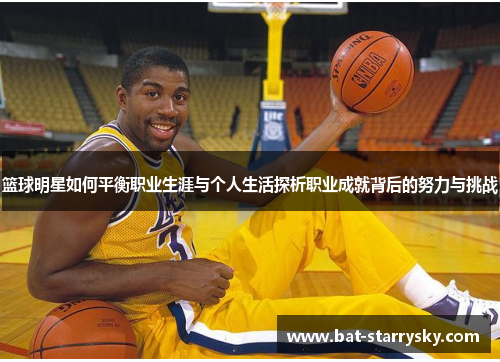 篮球明星如何平衡职业生涯与个人生活探析职业成就背后的努力与挑战
