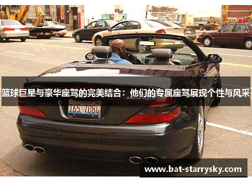 篮球巨星与豪华座驾的完美结合：他们的专属座驾展现个性与风采