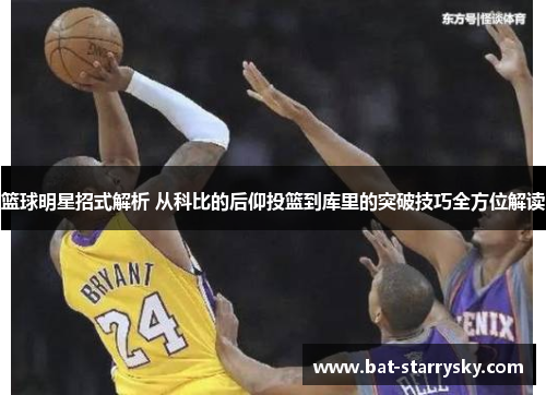 篮球明星招式解析 从科比的后仰投篮到库里的突破技巧全方位解读