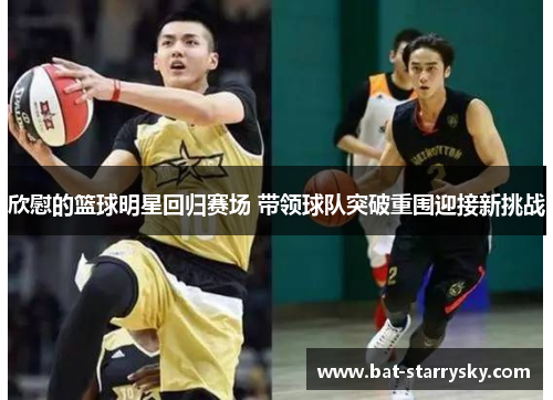 欣慰的篮球明星回归赛场 带领球队突破重围迎接新挑战