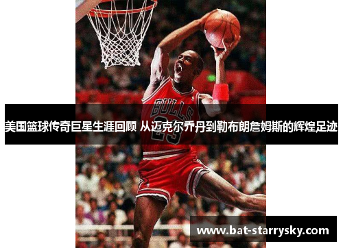 美国篮球传奇巨星生涯回顾 从迈克尔乔丹到勒布朗詹姆斯的辉煌足迹